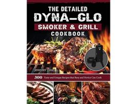 Livro The Detailed DynaGlo Smoker Grill Cookbook 300 Tasty and Unique Recipes that Busy and Novice Can Cook de Jennifer Jones (Inglês)