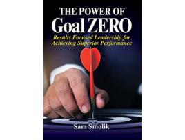 Livro The Power of Goal ZERO Results Focused Leadership for Achieving Superior Performance de Sam Smolik (Inglês)