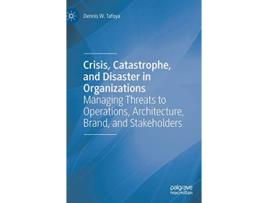 Livro Crisis Catastrophe and Disaster in Organizations Managing Threats to Operations Architecture Brand and Stakeholders de Dennis W Tafoya (Inglês - Capa Dura)