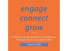 Livro Engage Connect Grow 52 Lessons to guide individuals and corporate teams to the heart of what truly matters to them de Aaron Solly (Inglês)