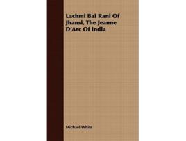 Livro Lachmi Bai Rani Of Jhansi The Jeanne DArc Of India de Michael White (Inglês)