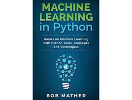 Livro Machine Learning in Python Hands on Machine Learning with Python Tools Concepts and Techniques de Bob Mather (Inglês)