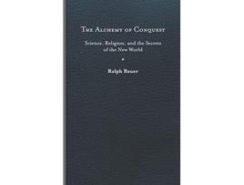 Livro The Alchemy of Conquest Science Religion and the Secrets of the New World Writing the Early Americas de Ralph Bauer (Inglês)