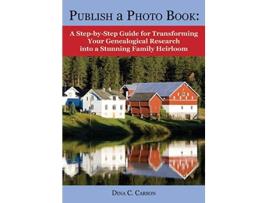 Livro Publish a Photo Book A StepbyStep Guide for Transforming Your Genealogical Research into a Stunning Family Heirloom de Dina C Carson (Inglês)