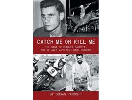 Livro Catch Me Or Kill Me The Saga Of Charles ParrottOne Of Americas Best Bank Robbers de Susan Parrott (Inglês)