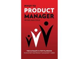 Livro Pivot To Product Manager The Ultimate 3Step Playbook To Kickstart Your Product Management Career de Irving Malcolm (Inglês)