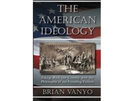 Livro The American Ideology Taking Back our Country with the Philosophy of our Founding Fathers de Brian Vanyo (Inglês)