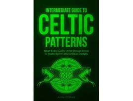 Livro Intermediate Guide to Celtic Patterns What Every Celtic Artist Should Know to Make Better and Unique Designs de Abby O'Shea (Inglês)