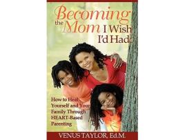 Livro Becoming the Mom I Wish Id Had How to Heal Yourself and Your Family Through HEARTBased Parenting de Venus L Taylor (Inglês)