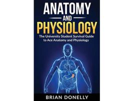 Livro Anatomy Physiology The University Student Survival Guide to Ace Anatomy and Physiology de Brian Donelly (Inglês)