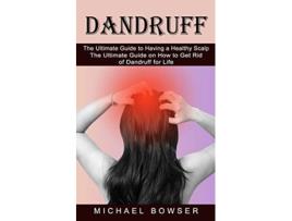 Livro Dandruff The Ultimate Guide to Having a Healthy Scalp The Ultimate Guide on How to Get Rid of Dandruff for Life de Michael Bowser (Inglês)