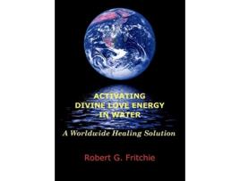 Livro ACTIVATING DIVINE LOVE ENERGY IN WATER A WORLDWIDE HEALING SOLUTION de Robert G Fritchie (Inglês)