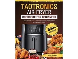 Livro TaoTronics Air Fryer Cookbook For Beginners 550 Quick Savory and Creative Recipes to Impress Your Friends and Family de Jerry Steward (Inglês)