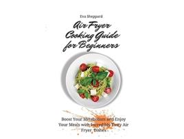 Livro Air Fryer Cooking Guide for Beginners Boost Your Metabolism and Enjoy Your Meals with Incredibly Tasty Air Fryer Dishes de Eva Sheppard (Inglês)