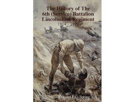 Livro The History of The 6th Service Battalion Lincolnshire Regiment 1914 1919 de Colonel FG Spring (Inglês)