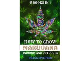 Livro How to Grow Marijuana Indoors and Outdoors 6 Books in 1 de Frank Spilotro (Inglês)