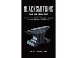 Livro Blacksmithing for Beginners 20 Secrets Every Novice Should Know Before Starting de Wes Sander (Inglês - Capa Dura)