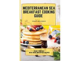Livro Mediterranean Sea Breakfast Cooking Guide Start your Day with These Breakfast Recipes de Joseph Bellisario (Inglês)