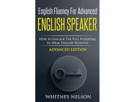 Livro English Fluency For Advanced English Speaker How To Unlock The Full Potential To Speak English Fluently de Whitney Nelson (Inglês)