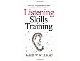 Livro Listening Skills Training How to Truly Listen Understand and Validate for Better and Deeper Connections de James W Williams (Inglês)