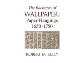 Livro The Backstory of Wallpaper PaperHangings 16501750 de Robert M Kelly (Inglês)