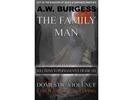 Livro THE FAMILY MAN SOLUTIONS TO PERMANENTLY ERADICATE DOMESTIC VIOLENCE CHILD ABUSE BULLYING de AW BURGESS (Inglês)