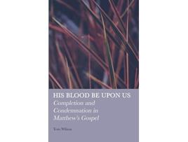 Livro His Blood be Upon Us Completion and Condemnation in Matthews Gospel de Tom Wilson (Inglês)
