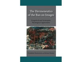 Livro The Hermeneutics of the Ban on Images Exegetical and Systematic Theological Approaches de Friedhelm Hartenstein Michael Moxter (Inglês)