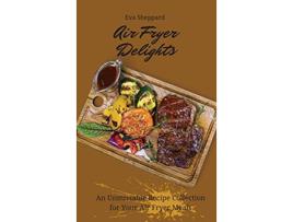 Livro Air Fryer Delights An Unmissable Recipe Collection for Your Air Fryer Meals de Eva Sheppard (Inglês)