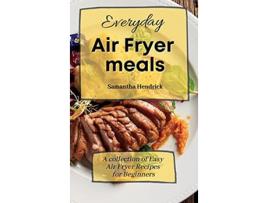 Livro Everyday Air Fryer meals A collection of Easy Air Fryer Recipes for Beginners de Samantha Hendrick (Inglês)