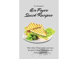 Livro Air Fryer Quick Recipes Dont Miss These Quick and Easy Recipes to Make Incredible Air Fryer Appetizers de Eva Sheppard (Inglês)