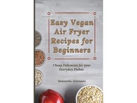 Livro Easy Vegan Air Fryer Recipes for Beginners Cheap Delicacies for your Everyday Dishes de Samantha Attanasio (Inglês)