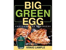 Livro Big Green Egg Cookbook for Beginners The Ultimate Guide to Master Your Big Green Egg with 100 Tasty Recipes de Kraig Lample (Inglês - Capa Dura)