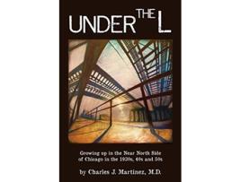 Livro Under the L A Chronicle of Growing up in the Near North Side of Chicago in the 1930s 1940s and 1950s de Charles J Martinez (Inglês)