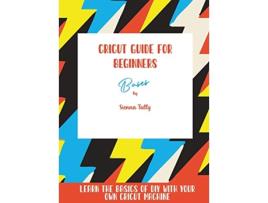 Livro Cricut Guide For Beginners Bases Learn The Basics of DIY With Your Own Cricut Machine de Sienna Tally (Inglês)