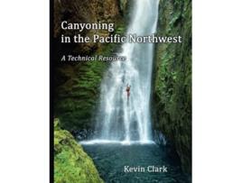 Livro Canyoning in the Pacific Northwest A Technical Resource de Kevin Clark (Inglês)