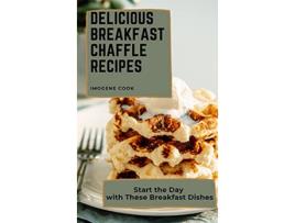 Livro Delicious Breakfast Chaffle Recipes Start the Day with These Breakfast Dishes de Imogene Cook (Inglês)