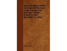 Livro Diary of Gideon Wells Secretary of the Navy Under Lincoln and Johnson Volume II April 1 1864 December 31 1866 de Gideon Wells (Inglês)