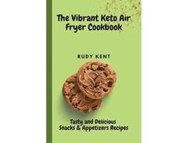 Livro The Vibrant Keto Air Fryer Cookbook Tasty and Delicious Snacks Appetizers Recipes de Rudy Kent (Inglês)