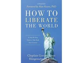 Livro How To Liberate The World A StepByStep Guide to Take Back Your Country UPDATED de Gordon James Klingenschmitt (Inglês)
