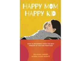 Livro Happy Mom Happy Kid How to Reconnect with the Best Version of You For Your Kids de Zelmira Crespi Maria Luisa Montt (Inglês)