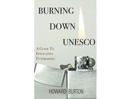 Livro Burning Down UNESCO A Guide To Innovative Fundraising de Howard Burton (Inglês)