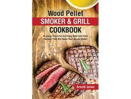Livro Wood Pellet Smoker and Grill Cookbook 40 Juicy Flavorful And Easy Beef And Pork Recipes That Will Make Your Mouth Water de Arnold Jones (Inglês)