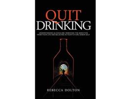 Livro Quit Drinking Understanding alcoholism removing the addiction from your life and believing in your future sober self de Rebecca Dolton (Inglês)