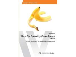 Livro How To Quantify Compliance Risk A New Approach To Legal Risk Management de Maik Ebersoll (Inglês)