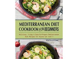Livro Mediterranean Diet Cookbook For Beginners Delicious Crispy EasytoPrepare Mediterranean Diet Recipes for Anyone Can Cook de Edith Stone (Inglês)