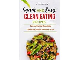 Livro Quick and Easy Clean Eating Recipes Easy and Practical Clean Eating Diet Recipes Ready in 30 Minutes or Less de Tiffany Santiago (Inglês)