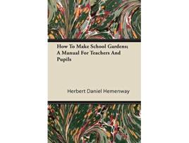 Livro How To Make School Gardens A Manual For Teachers And Pupils de Herbert Daniel Hemenway (Inglês)