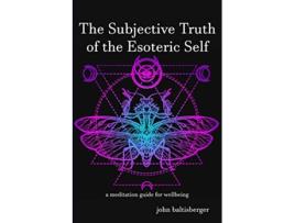 Livro The Subjective Truth of the Esoteric Self a meditative guide for wellbeing de John Baltisberger (Inglês)