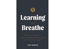 Livro Learning to Breathe How To Cultivate A LifeChanging Relationship with the Holy Spirit de Matt Morton (Inglês)